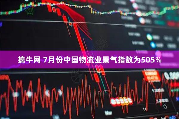 擒牛网 7月份中国物流业景气指数为505%
