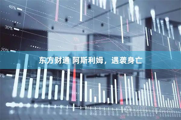 东方财通 阿斯利姆，遇袭身亡