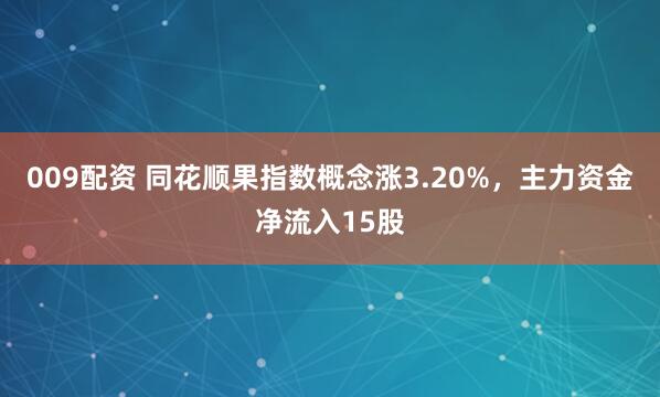 009配资 同花顺果指数概念涨3.20%，主力资金净流入15股