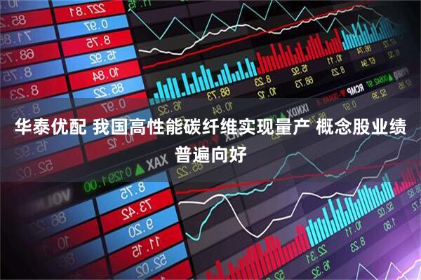 华泰优配 我国高性能碳纤维实现量产 概念股业绩普遍向好