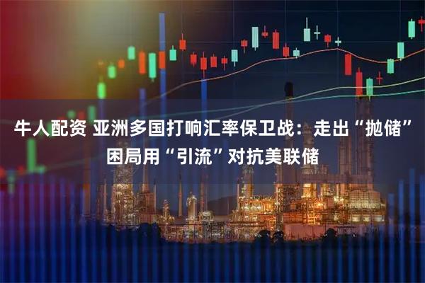 牛人配资 亚洲多国打响汇率保卫战：走出“抛储”困局用“引流”对抗美联储