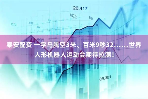 泰安配资 一字马腾空3米、百米9秒32……世界人形机器人运动会期待拉满！