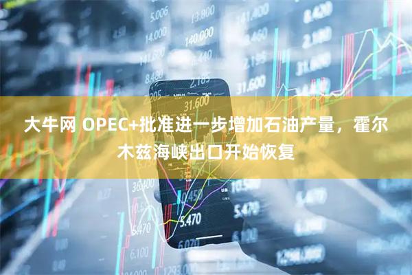 大牛网 OPEC+批准进一步增加石油产量，霍尔木兹海峡出口开始恢复