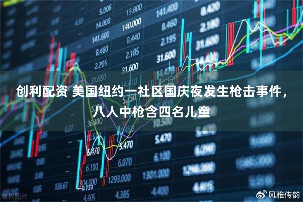 创利配资 美国纽约一社区国庆夜发生枪击事件,八人中枪含四名儿童